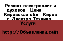 Ремонт электроплит и духовок › Цена ­ 350 - Кировская обл., Киров г. Электро-Техника » Услуги   